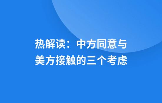 热解读:中方同意与美方接触的三个考虑