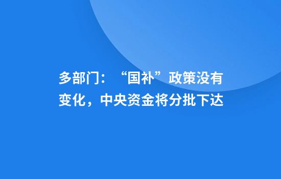 多部门:“国补”政策没有变化,中央资金将分批下达