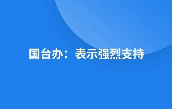 国台办:表示强烈支持