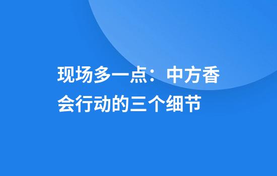 现场多一点:中方香会行动的三个细节