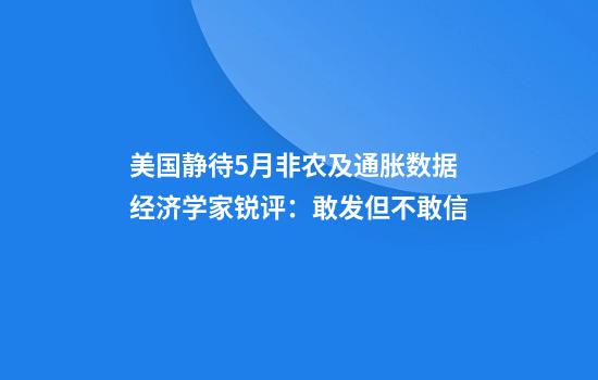 美国静待5月非农及通胀数据经济学家锐评:敢发但不敢信