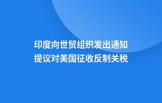 印度向世贸组织发出通知提议对美国征收反制关税