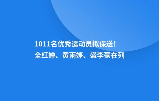 1011名优秀运动员拟保送!全红婵、黄雨婷、盛李豪在列