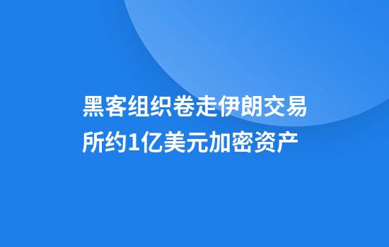 黑客组织卷走伊朗交易所约1亿美元加密资产