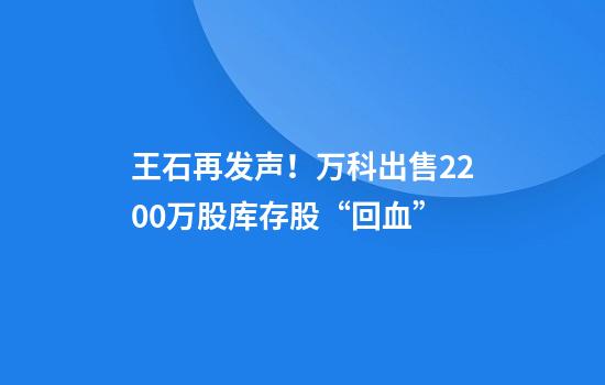 王石再发声!万科出售2200万股库存股“回血”