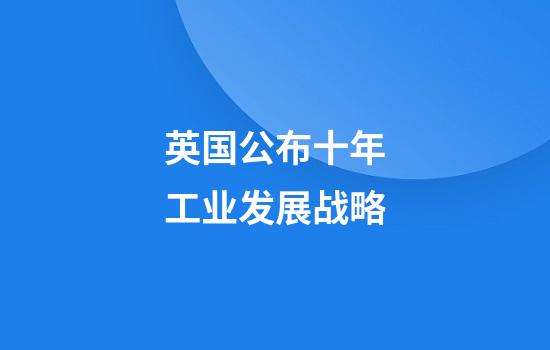 英国公布十年工业发展战略