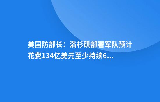 美国防部长:洛杉矶部署军队预计花费1.34亿美元至少持续60天