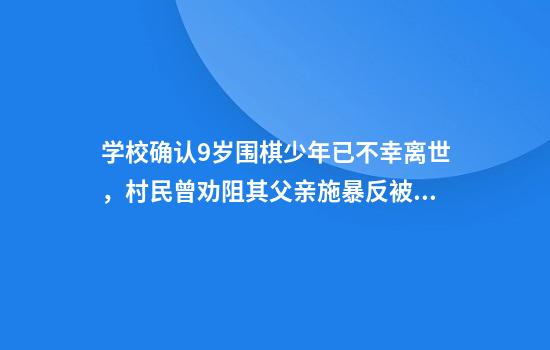 学校确认9岁围棋少年已不幸离世,村民曾劝阻其父亲施暴反被打