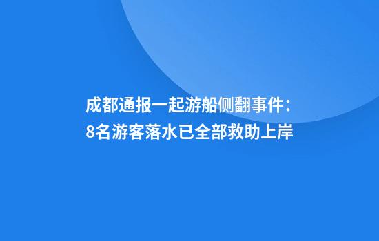 成都通报一起游船侧翻事件:8名游客落水已全部救助上岸