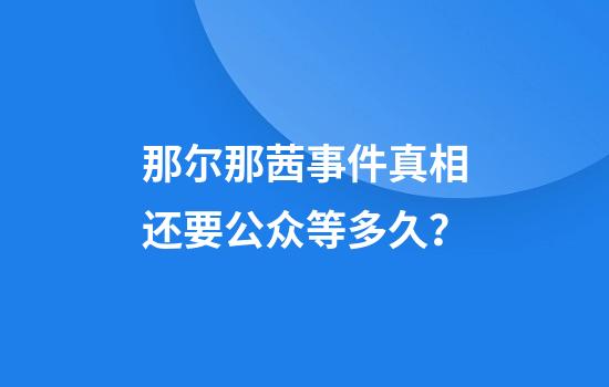 那尔那茜事件真相还要公众等多久?