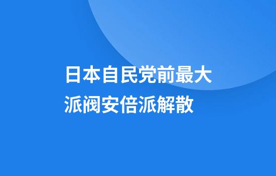 日本自民党前最大派阀安倍派解散