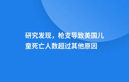 研究发现,枪支导致美国儿童死亡人数超过其他原因