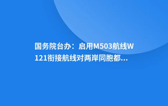 国务院台办:启用M503航线W121衔接航线对两岸同胞都有利