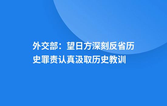外交部:望日方深刻反省历史罪责认真汲取历史教训