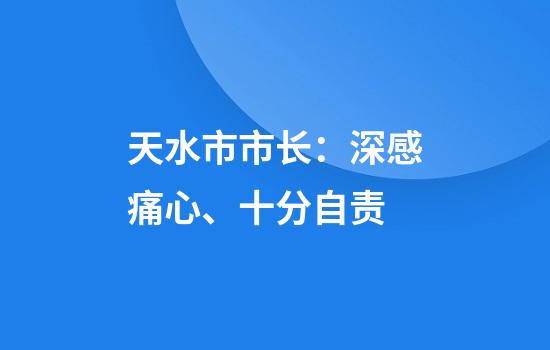 天水市市长:深感痛心、十分自责