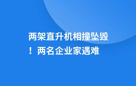 两架直升机相撞坠毁!两名企业家遇难