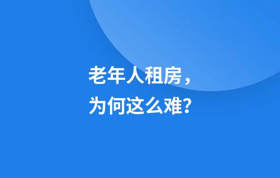 老年人租房,为何这么难?