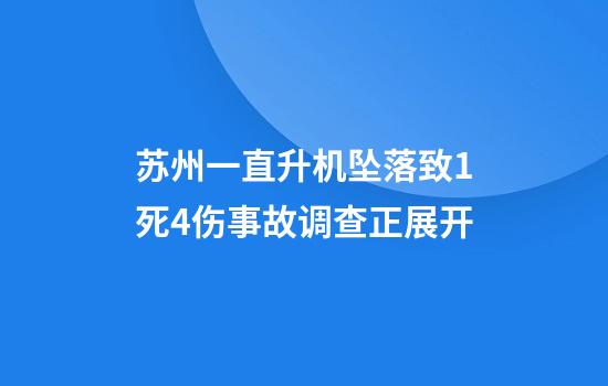 苏州一直升机坠落致1死4伤事故调查正展开