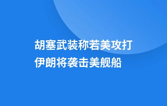 胡塞武装称若美攻打伊朗将袭击美舰船