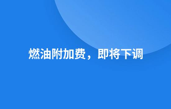 燃油附加费，即将下调