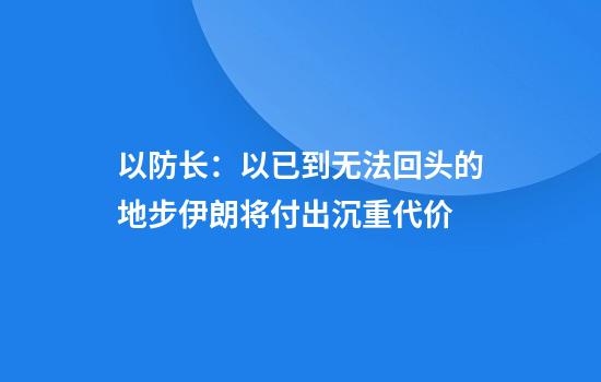以防长：以已到无法回头的地步伊朗将付出沉重代价