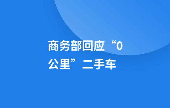 商务部回应“0公里”二手车