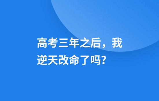 高考三年之后,我逆天改命了吗?