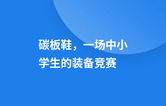 碳板鞋,一场中小学生的装备竞赛