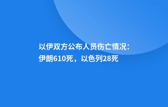 以伊双方公布人员伤亡情况：伊朗610死，以色列28死