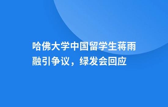 哈佛大学中国留学生蒋雨融引争议,绿发会回应