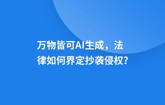 万物皆可AI生成,法律如何界定抄袭侵权?