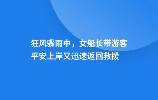 狂风骤雨中,女船长带游客平安上岸又迅速返回救援