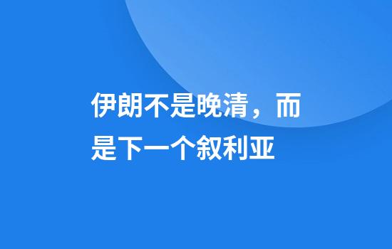 伊朗不是晚清,而是下一个叙利亚