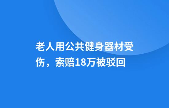 老人用公共健身器材受伤,索赔18万被驳回