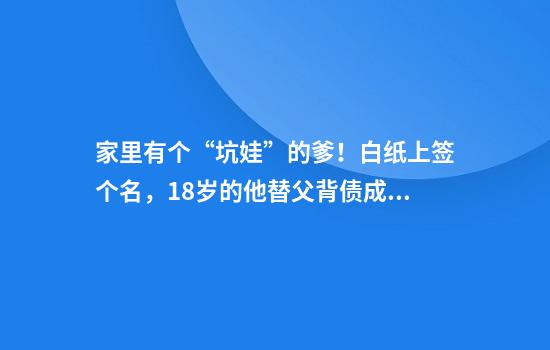 家里有个“坑娃”的爹!白纸上签个名,18岁的他替父背债成被告……