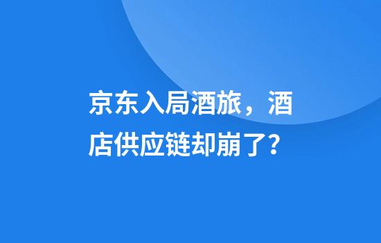 京东入局酒旅,酒店供应链却崩了?