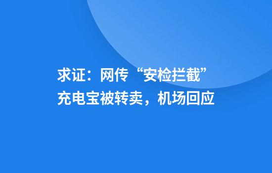 求证:网传“安检拦截”充电宝被转卖,机场回应