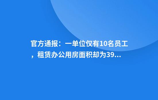 官方通报:一单位仅有10名员工,租赁办公用房面积却为3937.03平方米,人均393.7平方米
