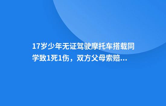 17岁少年无证驾驶摩托车搭载同学致1死1伤,双方父母索赔51万余元,法院判决