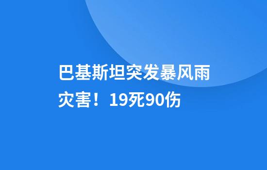 巴基斯坦突发暴风雨灾害!19死90伤