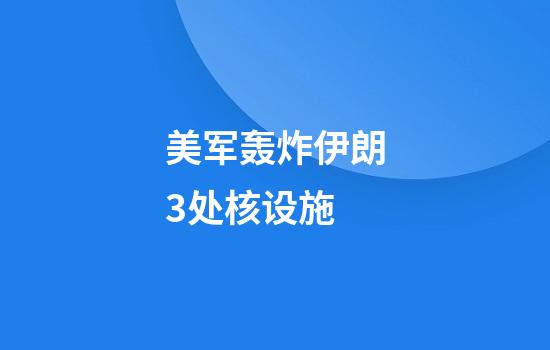 美军轰炸伊朗3处核设施