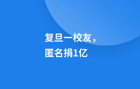 复旦一校友,匿名捐1亿