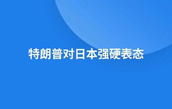 特朗普对日本强硬表态