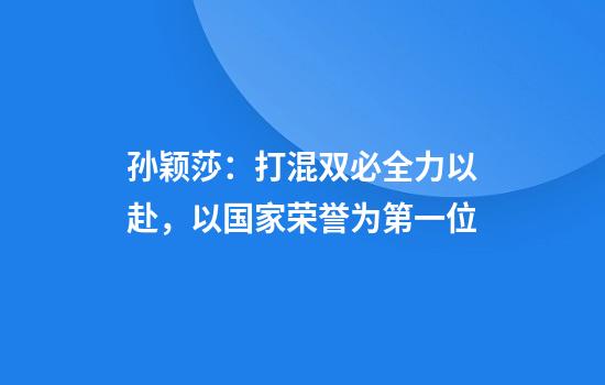 孙颖莎：打混双必全力以赴，以国家荣誉为第一位