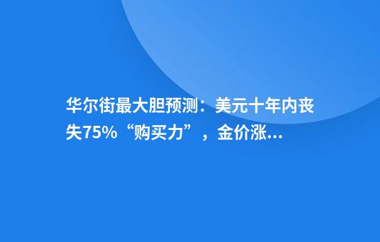 华尔街最大胆预测:美元十年内丧失75%“购买力”,金价涨至1.2万美元