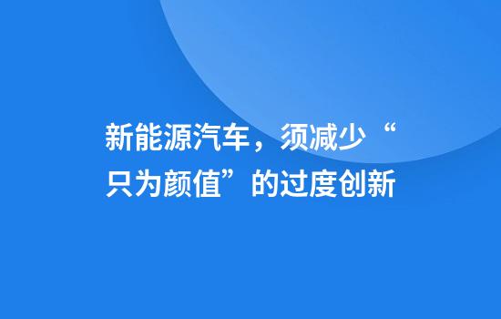 新能源汽车,须减少“只为颜值”的过度创新