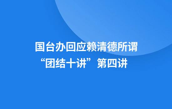 国台办回应赖清德所谓“团结十讲”第四讲