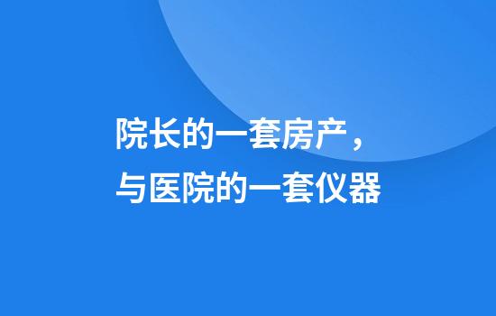 院长的一套房产,与医院的一套仪器