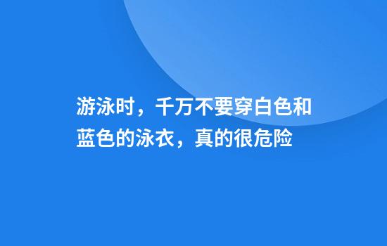 游泳时,千万不要穿白色和蓝色的泳衣,真的很危险