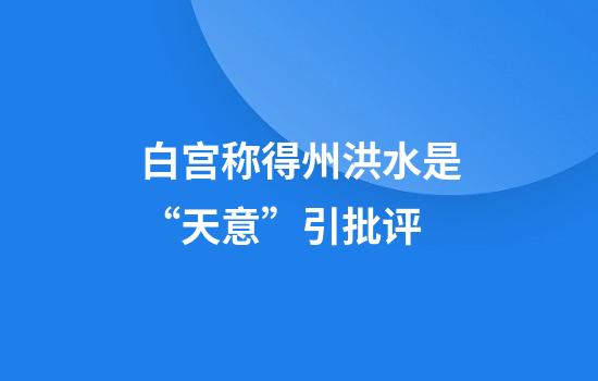 白宫称得州洪水是“天意”引批评